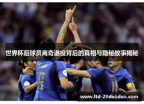 世界杯后球员离奇退役背后的真相与隐秘故事揭秘