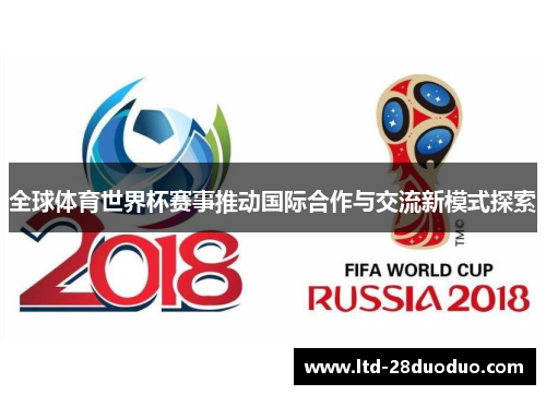 全球体育世界杯赛事推动国际合作与交流新模式探索
