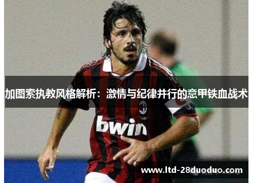 加图索执教风格解析：激情与纪律并行的意甲铁血战术
