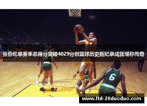张伯伦单赛季总得分突破4029分创篮球历史新纪录成就堪称传奇