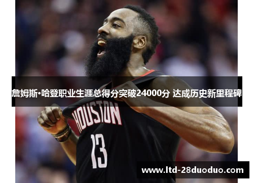 詹姆斯·哈登职业生涯总得分突破24000分 达成历史新里程碑