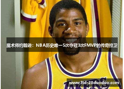 魔术师约翰逊：NBA历史唯一5次夺冠3次FMVP的传奇控卫