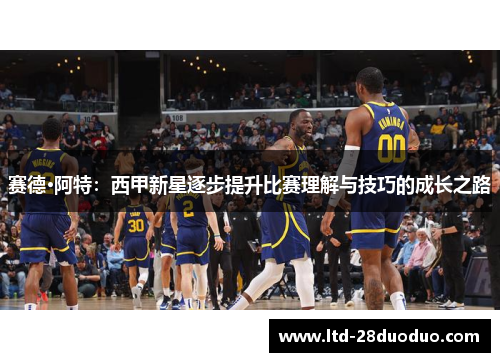 赛德·阿特：西甲新星逐步提升比赛理解与技巧的成长之路