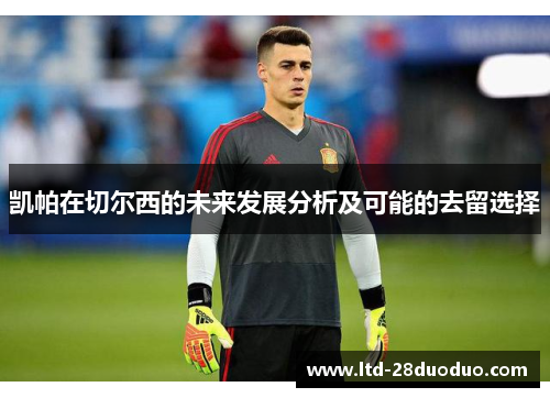凯帕在切尔西的未来发展分析及可能的去留选择