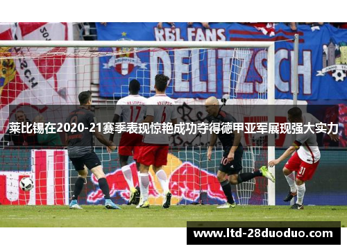 莱比锡在2020-21赛季表现惊艳成功夺得德甲亚军展现强大实力