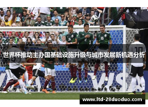 世界杯推动主办国基础设施升级与城市发展新机遇分析