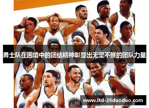 勇士队在困境中的团结精神彰显出无坚不摧的团队力量