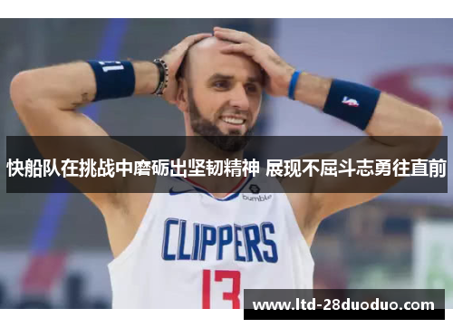 快船队在挑战中磨砺出坚韧精神 展现不屈斗志勇往直前