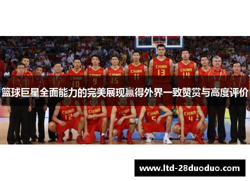 篮球巨星全面能力的完美展现赢得外界一致赞赏与高度评价
