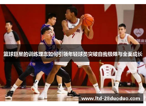 篮球巨星的训练理念如何引领年轻球员突破自我极限与全面成长