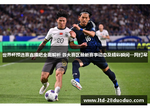 世界杯预选赛直播吧全面解析 各大赛区最新赛事动态及精彩瞬间一网打尽
