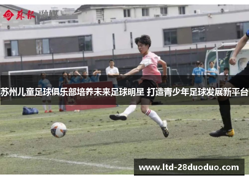 苏州儿童足球俱乐部培养未来足球明星 打造青少年足球发展新平台
