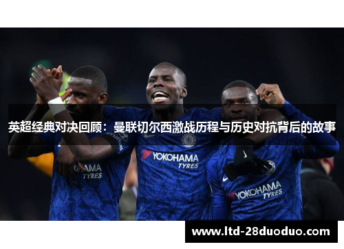 英超经典对决回顾:曼联切尔西激战历程与历史对抗背后的故事