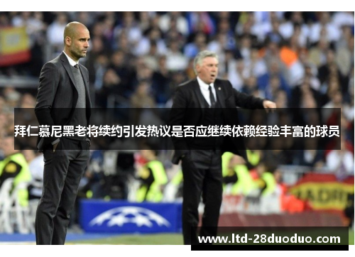 拜仁慕尼黑老将续约引发热议是否应继续依赖经验丰富的球员