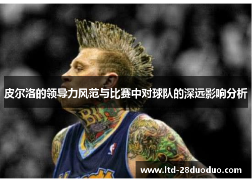 皮尔洛的领导力风范与比赛中对球队的深远影响分析