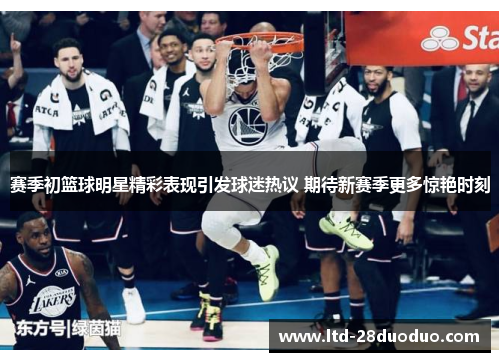 赛季初篮球明星精彩表现引发球迷热议 期待新赛季更多惊艳时刻