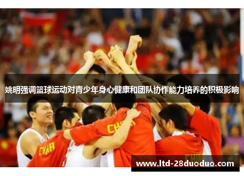 姚明强调篮球运动对青少年身心健康和团队协作能力培养的积极影响