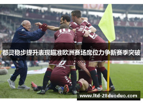 都灵稳步提升表现瞄准欧洲赛场席位力争新赛季突破