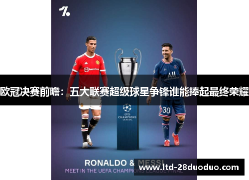 欧冠决赛前瞻：五大联赛超级球星争锋谁能捧起最终荣耀
