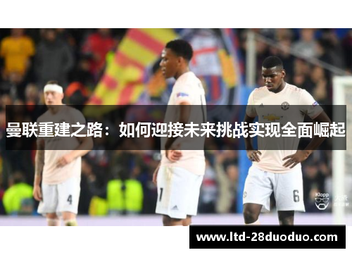 曼联重建之路：如何迎接未来挑战实现全面崛起