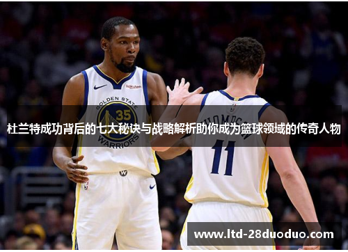 杜兰特成功背后的七大秘诀与战略解析助你成为篮球领域的传奇人物