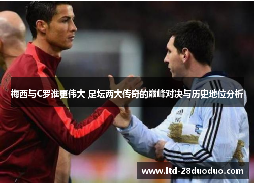 梅西与C罗谁更伟大 足坛两大传奇的巅峰对决与历史地位分析