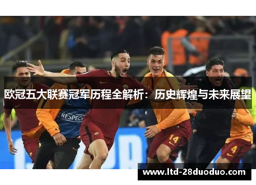 欧冠五大联赛冠军历程全解析：历史辉煌与未来展望