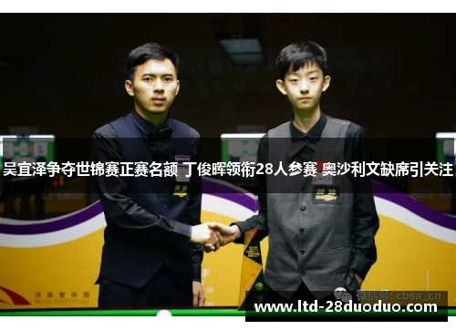 吴宜泽争夺世锦赛正赛名额 丁俊晖领衔28人参赛 奥沙利文缺席引关注