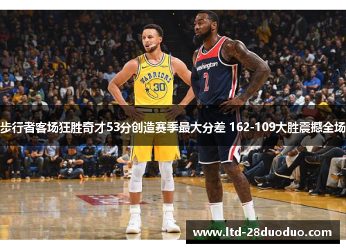 步行者客场狂胜奇才53分创造赛季最大分差 162-109大胜震撼全场