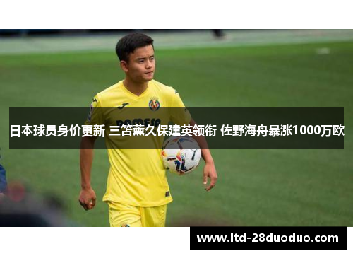 日本球员身价更新 三笘薰久保建英领衔 佐野海舟暴涨1000万欧