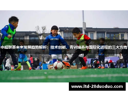 中超联赛未来发展趋势解析：技术创新、青训培养与国际化进程的三大方向