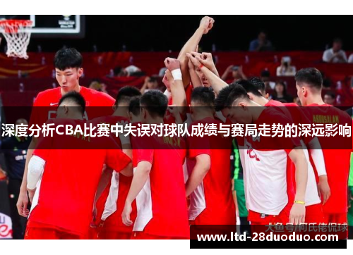 深度分析CBA比赛中失误对球队成绩与赛局走势的深远影响