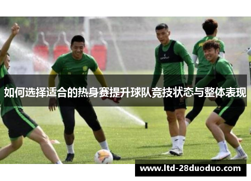 如何选择适合的热身赛提升球队竞技状态与整体表现