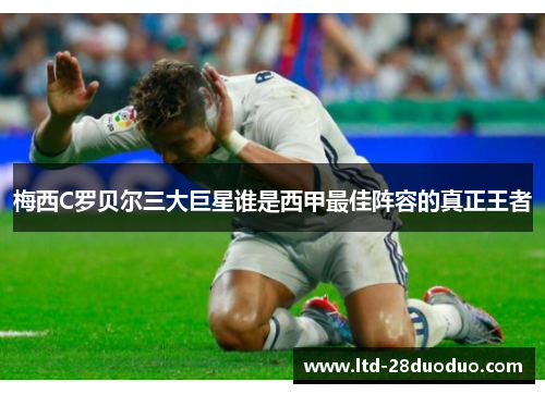 梅西C罗贝尔三大巨星谁是西甲最佳阵容的真正王者