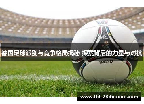 德国足球派别与竞争格局揭秘 探索背后的力量与对抗