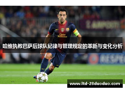 哈维执教巴萨后球队纪律与管理规定的革新与变化分析