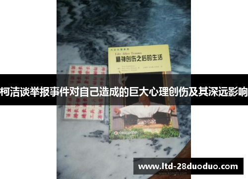 柯洁谈举报事件对自己造成的巨大心理创伤及其深远影响