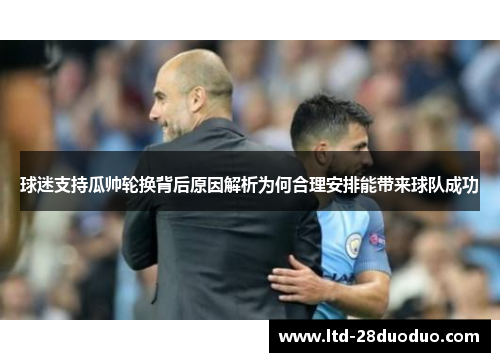 球迷支持瓜帅轮换背后原因解析为何合理安排能带来球队成功