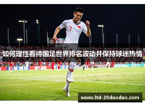 如何理性看待国足世界排名波动并保持球迷热情