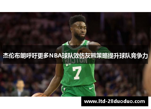 杰伦布朗呼吁更多NBA球队效仿灰熊策略提升球队竞争力