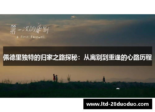 佩德里独特的归家之路探秘：从离别到重逢的心路历程