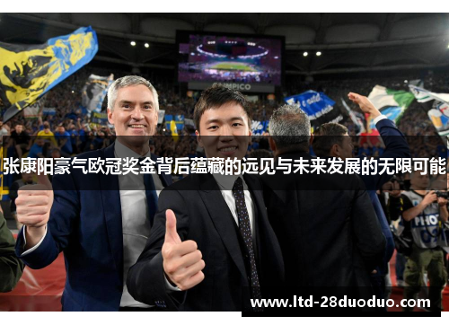 张康阳豪气欧冠奖金背后蕴藏的远见与未来发展的无限可能