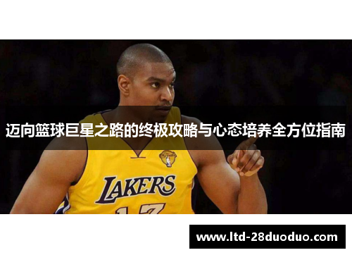 迈向篮球巨星之路的终极攻略与心态培养全方位指南