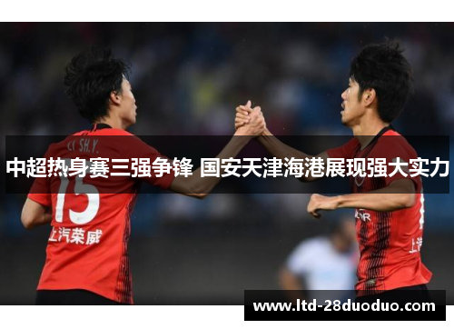 中超热身赛三强争锋 国安天津海港展现强大实力