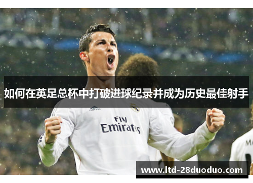 如何在英足总杯中打破进球纪录并成为历史最佳射手