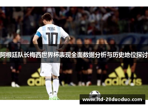 阿根廷队长梅西世界杯表现全面数据分析与历史地位探讨