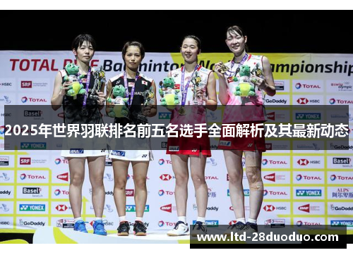 2025年世界羽联排名前五名选手全面解析及其最新动态
