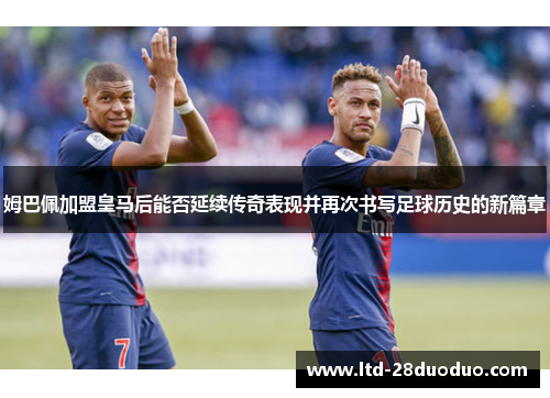 姆巴佩加盟皇马后能否延续传奇表现并再次书写足球历史的新篇章