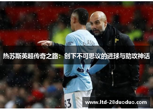 热苏斯英超传奇之路：创下不可思议的进球与助攻神话