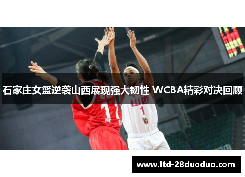 石家庄女篮逆袭山西展现强大韧性 WCBA精彩对决回顾